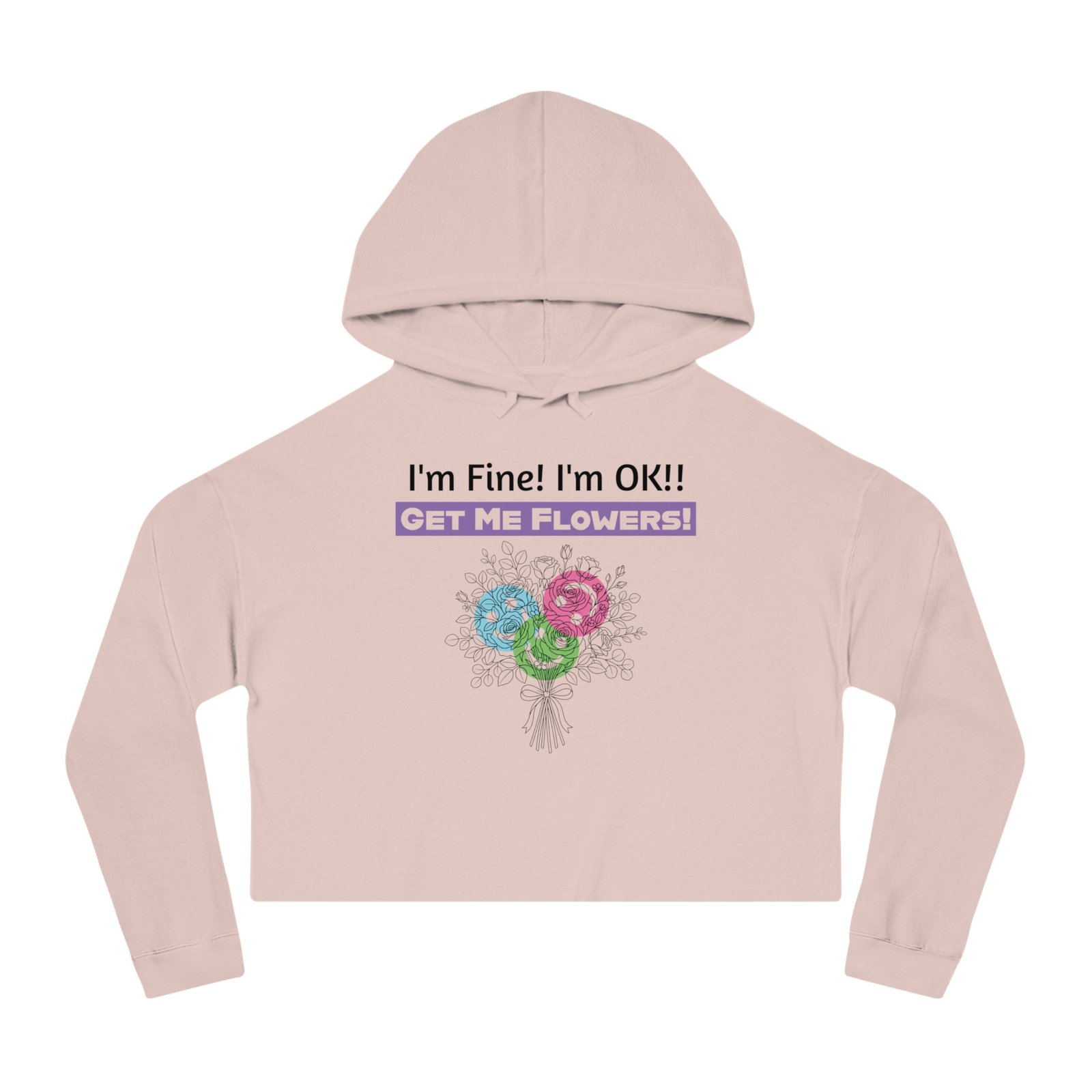 Light pink cropped hoodie featuring 'I'm Fine! I'm OK!! Get Me Flowers!' text and a colorful floral bouquet print.