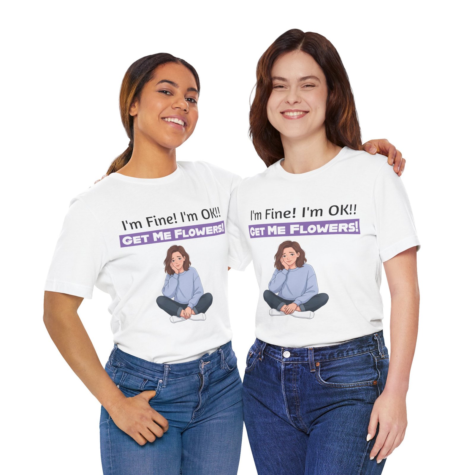 Two smiling women wearing white funny T-shirts with the graphic 'I'm Fine! I'm OK!! GET ME FLOWERS!' and a girl illustration.