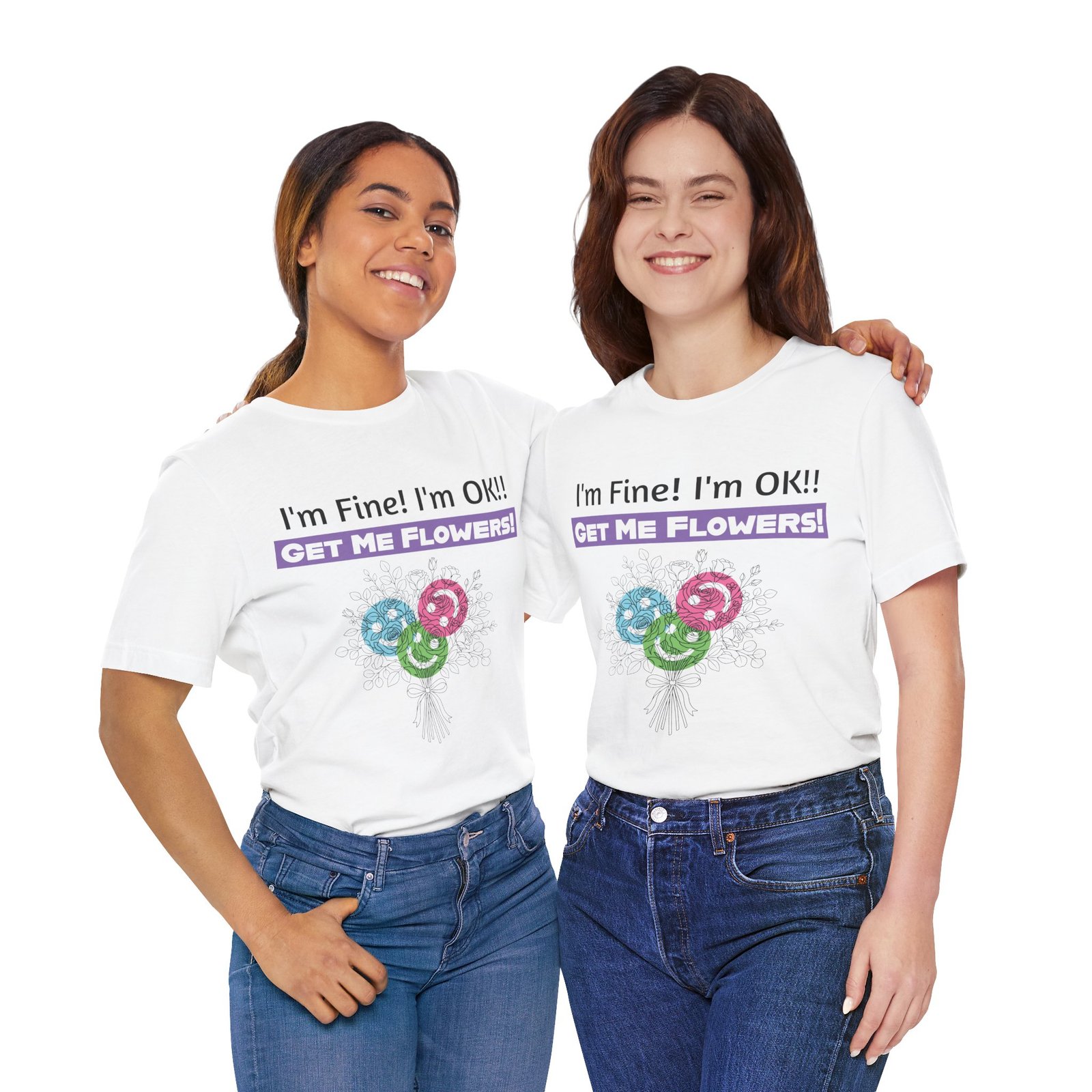 Two women smiling in white graphic t-shirts featuring the sarcastic text I'm Fine! I'm OK!! GET ME FLOWERS!