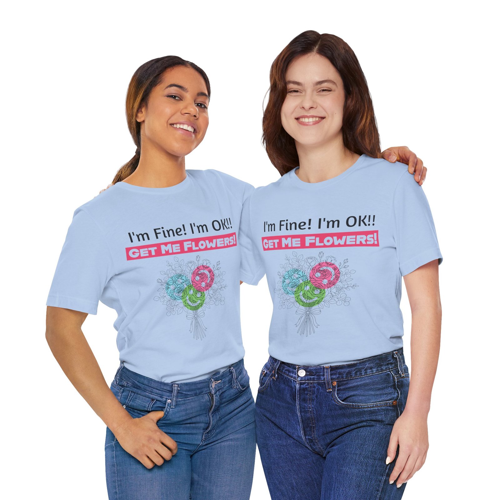 Two women wearing light blue t-shirts with the funny text "I'm Fine! I'm OK!! GET ME FLOWERS!" and a floral design.
