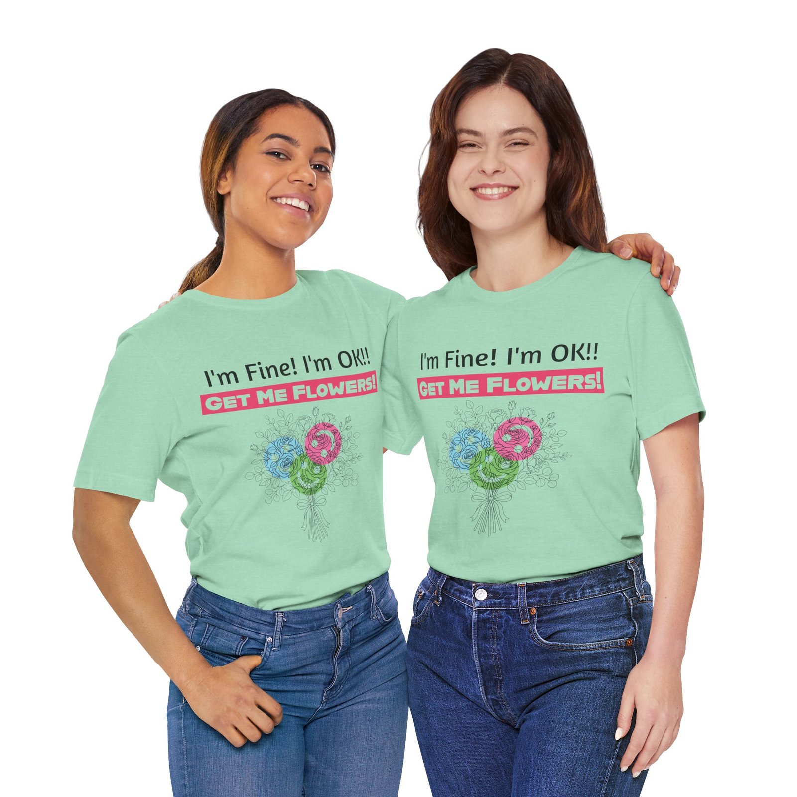 Two women wearing light green t-shirts with the funny text "I'm Fine! I'm OK!! GET ME FLOWERS!" and a floral graphic.