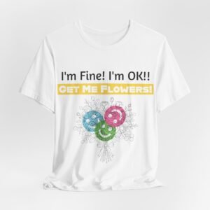 White crew-neck cotton t-shirt featuring funny text 'I'm Fine! I'm OK!! GET ME FLOWERS!' above a colorful flower bouquet.