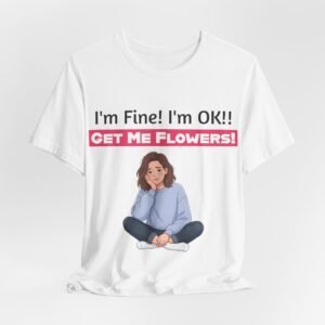 White crew neck t-shirt featuring a funny cartoon of a weary girl with text reading I'm Fine! I'm OK!! Get Me Flowers!