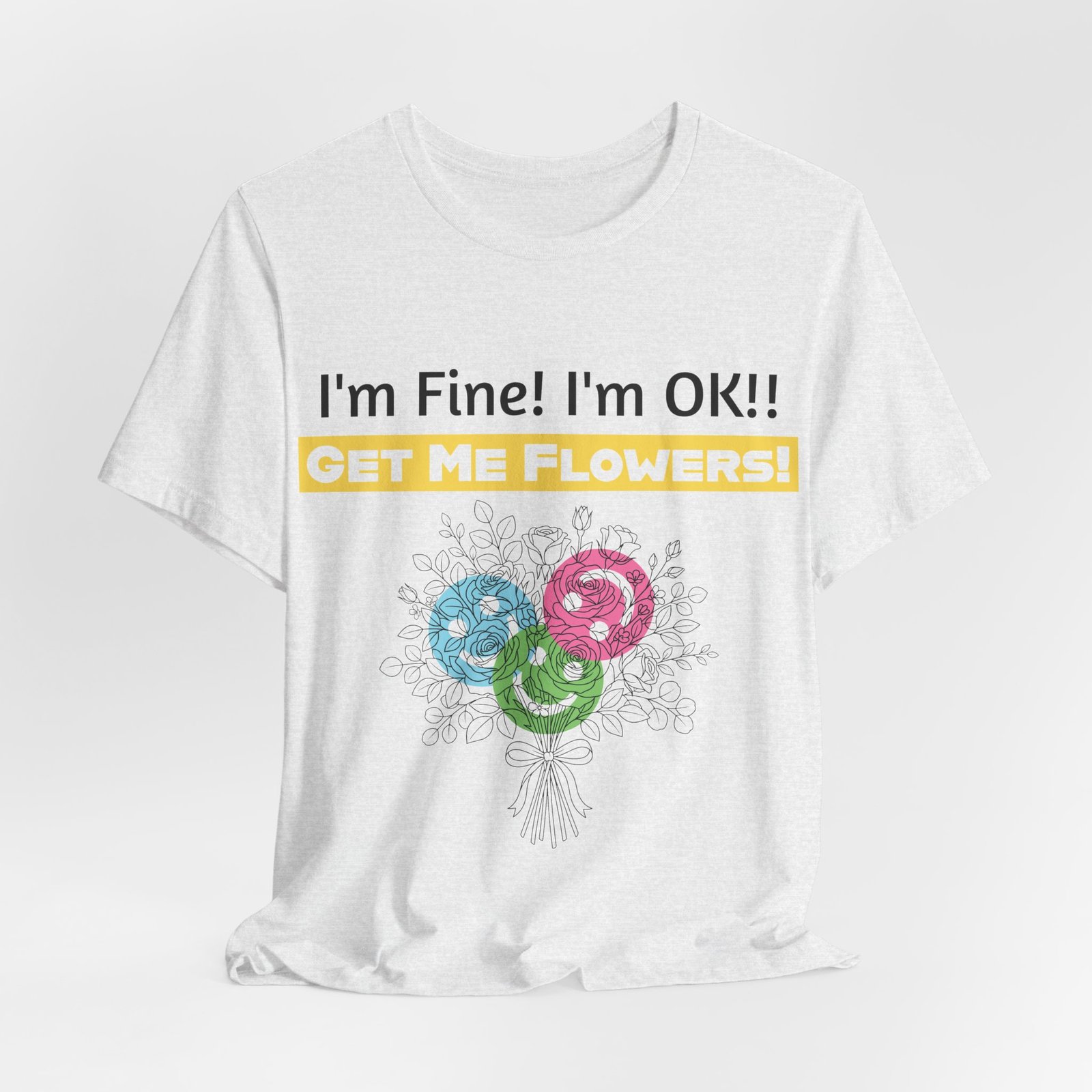 White crew-neck t-shirt with humorous text "I'm Fine! I'm OK!! GET ME FLOWERS!" above colorful abstract flower graphics.