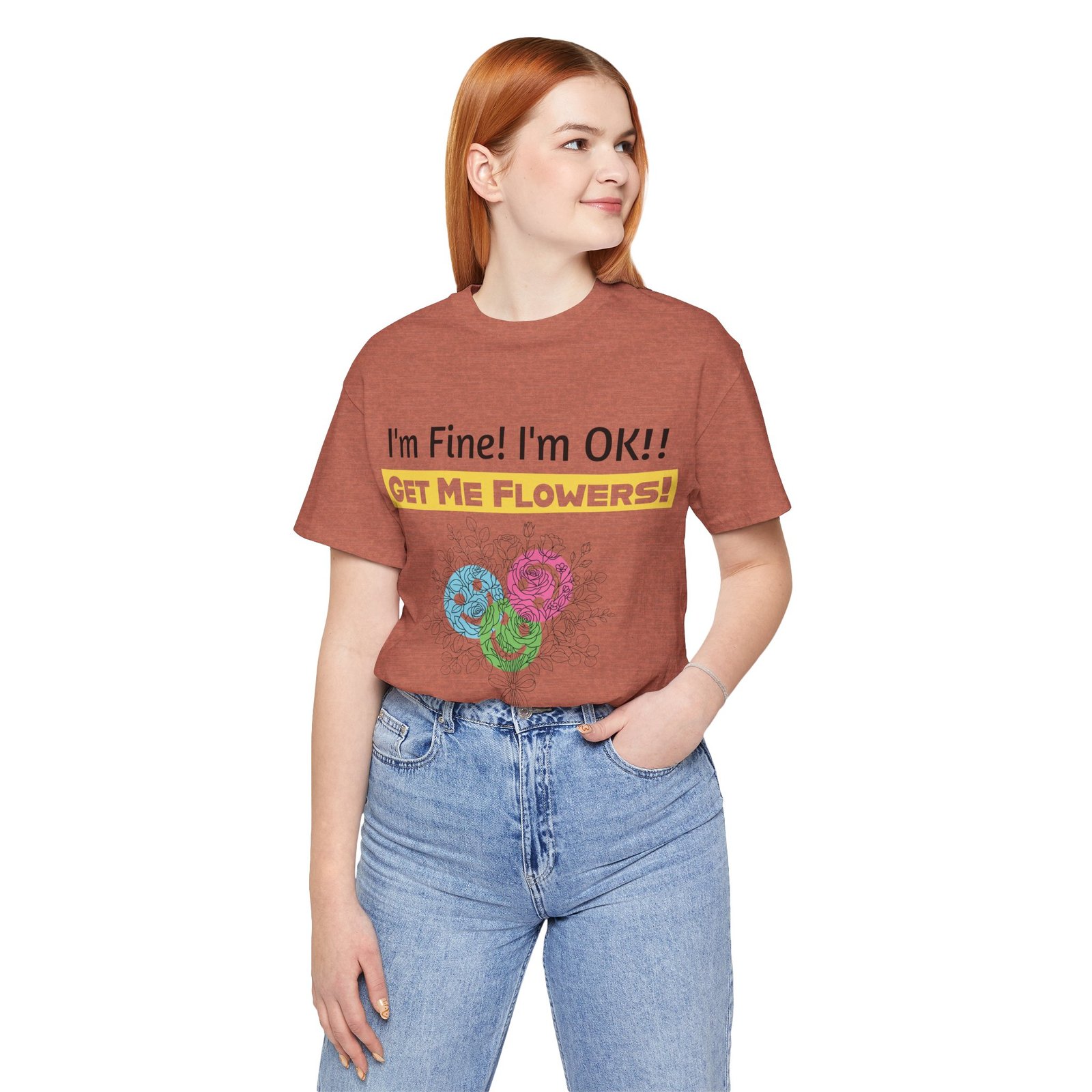 Woman wearing a rust-colored Funny T-Shirt with colorful flower graphic and text "I'm Fine! I'm OK!! GET ME FLOWERS!"