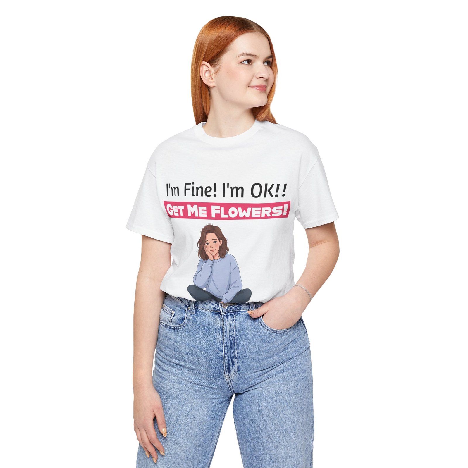 Woman wearing a white funny t-shirt featuring a seated cartoon and the text I'm Fine! I'm OK!! Get Me Flowers!