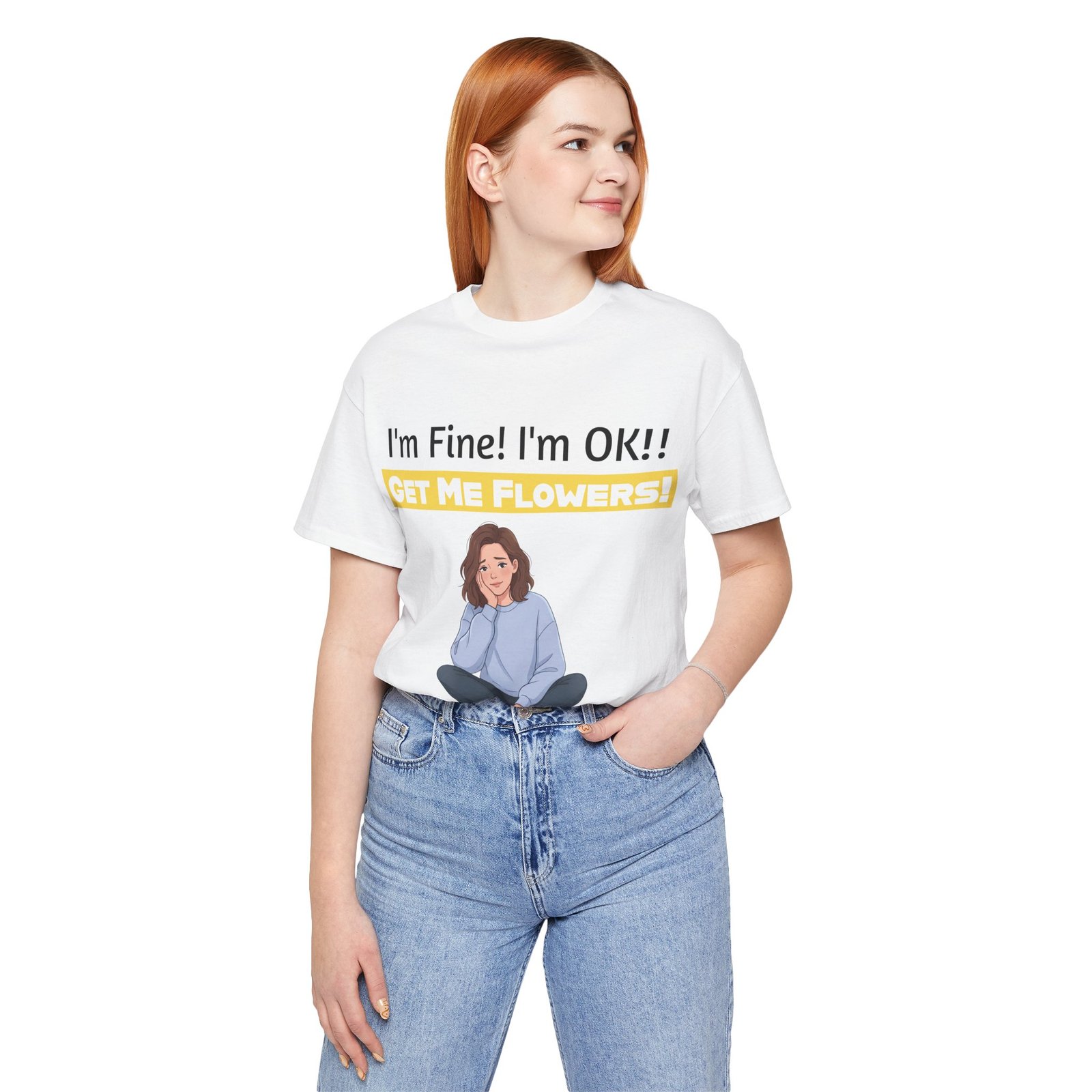 Woman wearing a white funny T-shirt with 'I'm Fine! I'm OK!! GET ME FLOWERS!' text and an illustration of a girl.